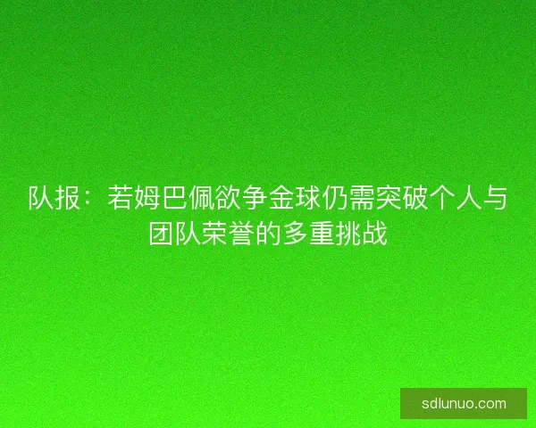 队报：若姆巴佩欲争金球仍需突破个人与团队荣誉的多重挑战